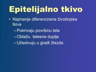 Epitelijalno tkivo
• Najmanje diferencirana životinjska
tkiva
–Pokrivaju površinu tela
–Oblažu telesne duplje
–Učestvuju u građi žlezda
 