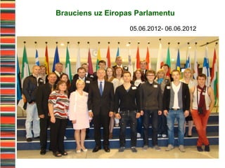 Brauciens uz Eiropas Parlamentu

                   05.06.2012- 06.06.2012
 
