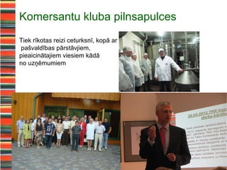 Komersantu kluba pilnsapulces
Tiek rīkotas reizi ceturksnī, kopā ar
pašvaldības pārstāvjiem,
pieaicinātajiem viesiem kādā
no uzņēmumiem
 