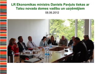 LR Ekonomikas ministrs Daniels Pavļuts tiekas ar
  Talsu novada domes vadību un uzņēmējiem
                    08.06.2012
 