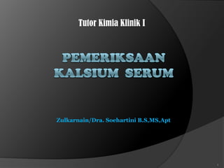 Tutor Kimia Klinik I pemeriksaan  kalsium  serum 1 Zulkarnain/Dra. Soehartini B.S,MS,Apt 