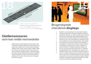 18                                                                                                                                                                                19
                                                                               Brugerstyrede
                         Projektet er udviklet i samarbejde mellem
                         alexandra Instituttet a/S, aarhus Universitet


                                                                               interaktive displays
                         og virksomheden lIWaS. Projektet er delvist
                         finansieret af kompetencecentret ISIS Katrinebjerg.


                                                                                                                                        InfoGalleri er et softwarekoncept til at udstille digitalt indhold på




                                                                                  Projektet er udviklet af alexandra Instituttet a/S.
                                                                                                                                        interaktive displays (f.eks. infostandere, storskærme, projektioner,


glatføresensoren
                                                                                                                                        gulvdisplays) i det fysiske rum. Sådanne displays bliver et dynamisk
                                                                                                                                        alternativ til den fysiske plakat. Med redaktionsværktøjet kan man
                                                                                                                                        sende indhold ud til relevante målgrupper. Den hurtige opdatering

som kan redde menneskeliv                                                                                                               formidler fra minut til minut dit budskab ud til målgruppen: det kan
                                                                                                                                        være et slagtilbud en time før lukketid på displays i supermarkedet;
                                                                                                                                        eller en aktuel event, der skal gøres reklame for på alle displays i
      LIWAS registrerer vejens beskaffenhed og giver besked videre                                                                      et indkøbscenter. InfoGalleri giver samtidigt et interaktivt alternativ
      til bilisterne. Det betyder, at bilisterne ved, hvad de kører på, og                                                              til almindelige in-store skærme, som kun giver mulighed for en-
      hvad der sker ”længere fremme” både med føret og trafikken.                                                                       vejs-kommunikation. På InfoGalleri præsenteres indholdet, som
      LIWAS kan derfor reducere antallet af ulykker i trafikken. LIWAS                                                                  f.eks. kan være video, tilbud eller nyheder, derfor i en anderledes
      kan monteres i biler, lastvogne, busser etc. eller stå som stan-                                                                  og opsigtsvækkende grafik. De besøgende eller kunderne kan få
      dere ved vejkanten. Ved hjælp af sensorer og standere bidrager                                                                    mulighed for dialog i form af kommentarer, afstemning og egne op-
      teknologien til at øge trafiksikkerheden og reducere miljøbelast-                                                                 slag. For at målrette indholdet og gøre det interaktivt anvendes bl.a.
      ningen. Teknologien kan bruges til at give føreren besked, om                                                                     sensorer og bluetooth til at tilpasse indholdet til brugerne, og måske
      kørefladen er tør, om der er olie på vejen, samt om mængden                                                                       overraske dem, når de kommer i nærheden af et display. InfoGalleri
      af vand eller is på vejen.                                                                                                        er allerede i anvendelse på landets største biblioteker og en række
                                                                                                                                        andre kulturinstitutioner og offentlige forvaltninger.
 