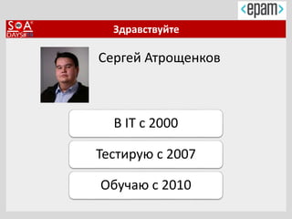 Здравствуйте
Сергей Атрощенков
В IT с 2000
Тестирую с 2007
Обучаю с 2010
 
