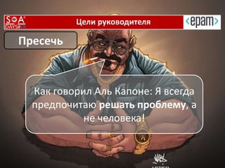 Цели руководителя
Пресечь
Как говорил Аль Капоне: Я всегда
предпочитаю решать проблему, а
не человека!
 