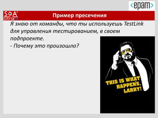 Пример пресечения
Я знаю от команды, что ты используешь TestLink
для управления тестированием, в своем
подпроекте.
- Почему это произошло?
 