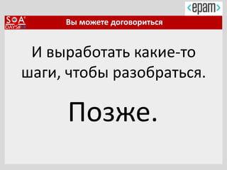 Вы можете договориться
И выработать какие-то
шаги, чтобы разобраться.
Позже.
 