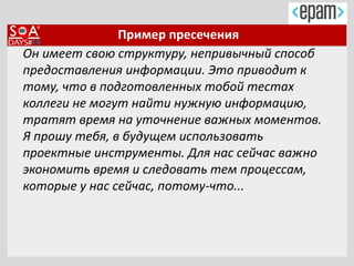 Пример пресечения
Он имеет свою структуру, непривычный способ
предоставления информации. Это приводит к
тому, что в подготовленных тобой тестах
коллеги не могут найти нужную информацию,
тратят время на уточнение важных моментов.
Я прошу тебя, в будущем использовать
проектные инструменты. Для нас сейчас важно
экономить время и следовать тем процессам,
которые у нас сейчас, потому-что...
 