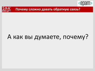 Почему сложно давать обратную связь?
А как вы думаете, почему?
 