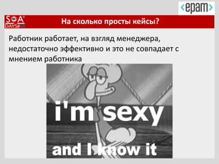 На сколько просты кейсы?
Работник работает, на взгляд менеджера,
недостаточно эффективно и это не совпадает с
мнением работника
 