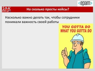 На сколько просты кейсы?
Насколько важно делать так, чтобы сотрудники
понимали важность своей работы
 