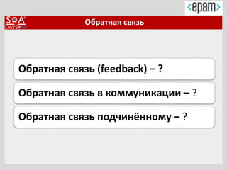 Обратная связь
Обратная связь (feedback) – ?
Обратная связь в коммуникации – ?
Обратная связь подчинённому – ?
 