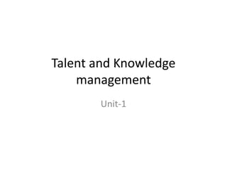 Talent and Knowledge
management
Unit-1
 