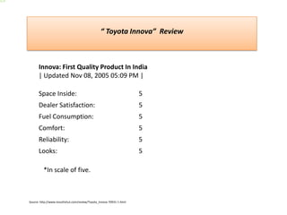 Innova: First Quality Product In India   | Updated Nov 08, 2005 05:09 PM |Source: http://www.mouthshut.com/review/Toyota_Innova-70931-1.html