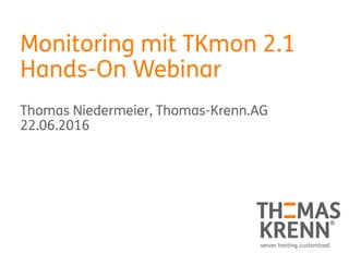 Monitoring mit TKmon 2.1
Hands-On Webinar
Thomas Niedermeier, Thomas-Krenn.AG
22.06.2016
 