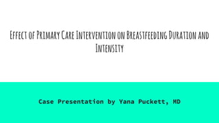 Case Presentation by Yana Puckett, MD
EffectofPrimaryCareInterventiononBreastfeedingDurationand
Intensity
 