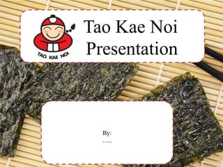 Tao Kae Noi
Presentation
By:
…..
 