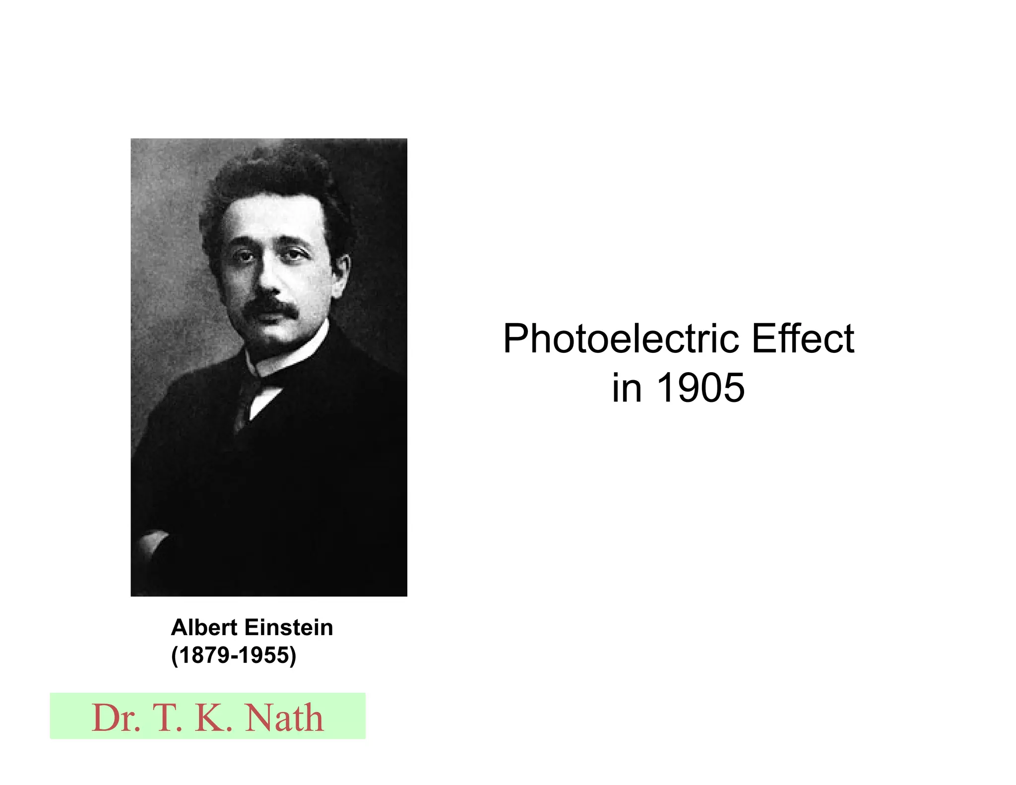 Albert Einstein
(1879-1955)
Photoelectric Effect
in 1905
Dr. T. K. Nath
 