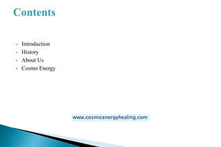  Introduction
 History
 About Us
 Cosmo Energy
www.cosmicenergyhealing.com
 