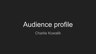 Audience profile
Charlie Kowalik
 