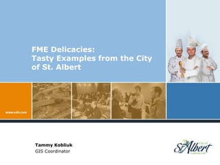 FME Delicacies:Tasty Examples from the City of St. Albert Tammy Kobliuk GIS Coordinator 