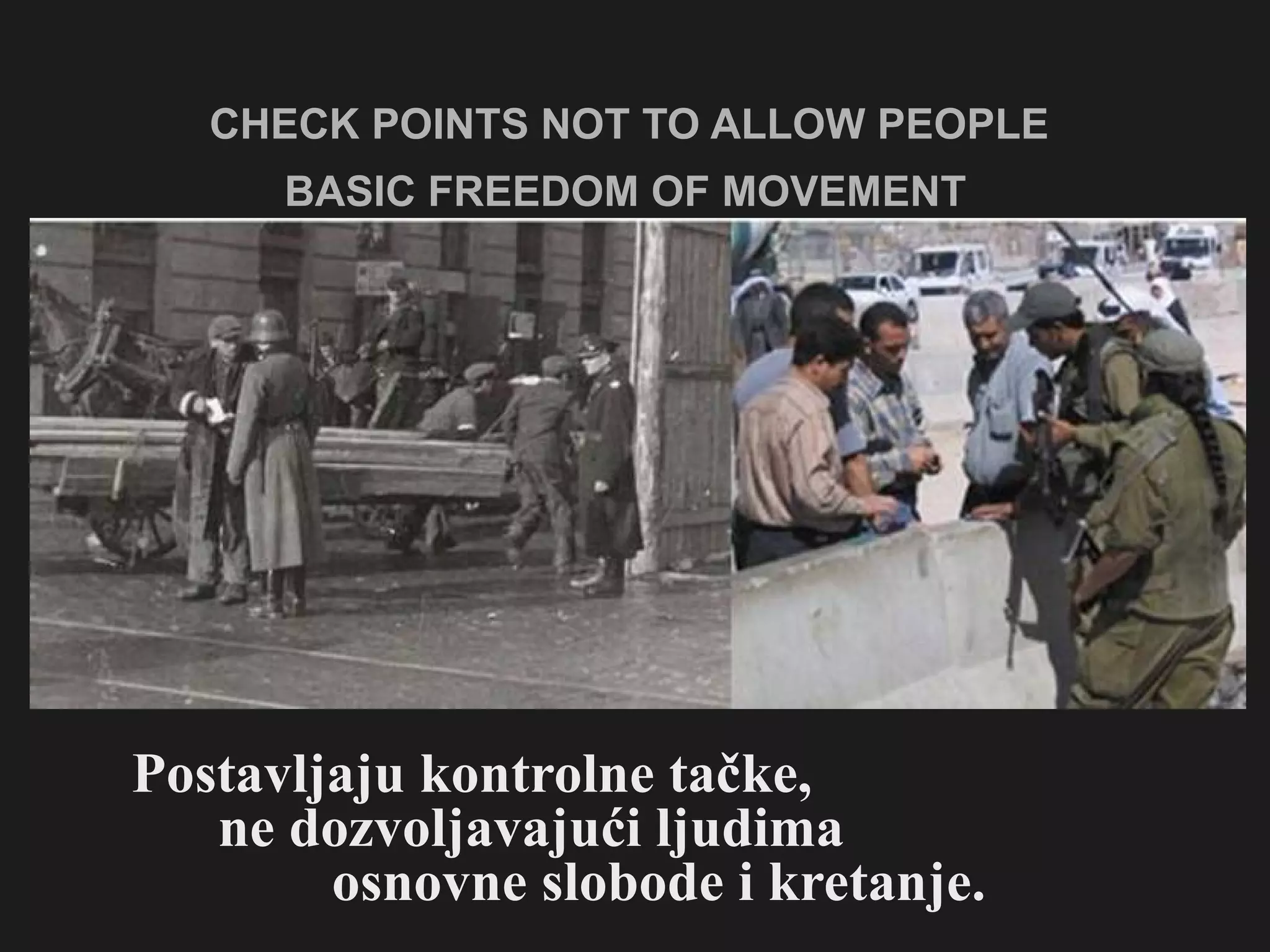 CHECK POINTS NOT TO ALLOW PEOPLE  BASIC FREEDOM OF MOVEMENT   Postavljaju kontrolne tačke,  ne dozvoljavajući ljudima  osnovne slobode i kretanje. 