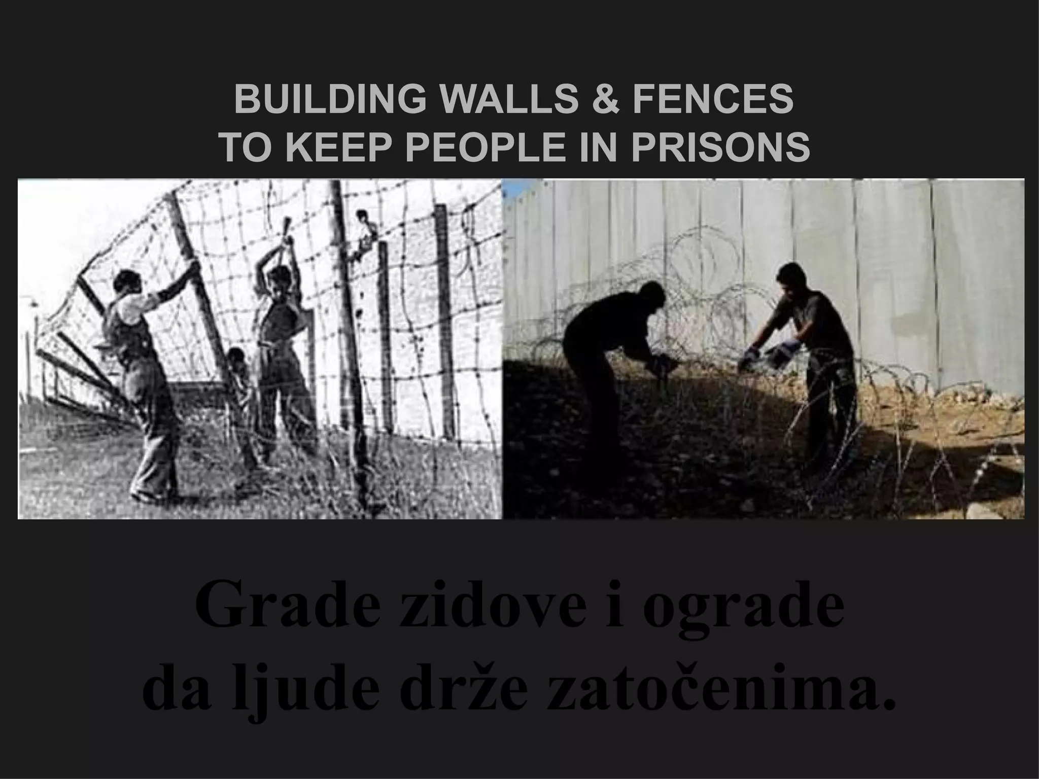 BUILDING WALLS & FENCES  TO KEEP PEOPLE IN PRISONS   Grade zidove i ograde da ljude drže zatočenima. 