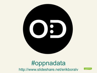 #oppnadata
http://www.slideshare.net/erikboralv
 