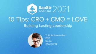 10 Tips: CRO + CMO = LOVE
Building Lasting Leadership
Tolithia Kornweibel
CRO
Gusto
@GustoHQ
 