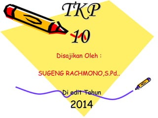 TKP 
10 
Disajikan Oleh : 
SUGENG RACHMONO,S.Pd.. 
Di edit Tahun 
2014 
 