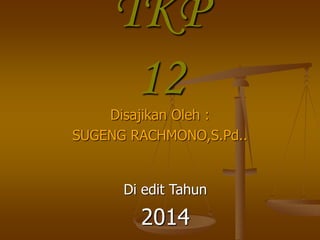 TKP 
12 
Disajikan Oleh : 
SUGENG RACHMONO,S.Pd.. 
Di edit Tahun 
2014 
 