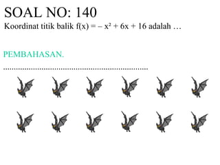 SOAL NO: 140
Koordinat titik balik f(x) = – x² + 6x + 16 adalah …
PEMBAHASAN.
....................................................................
 