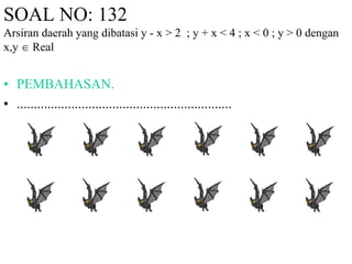 SOAL NO: 132
Arsiran daerah yang dibatasi y - x > 2 ; y + x < 4 ; x < 0 ; y > 0 dengan
x,y  Real
• PEMBAHASAN.
• ...............................................................
 