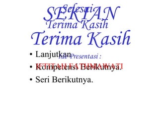 Selesai 
SEKIAN 
Terima Kasih 
Terima Kasih 
• Lanjutkan 
Ide Presentasi : 
• Kompetensi Berikutnya. 
• Seri Berikutnya. 
IFTITAH FATHMAWATI 
