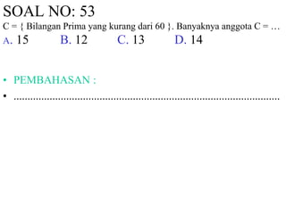SOAL NO: 53 
C = { Bilangan Prima yang kurang dari 60 }. Banyaknya anggota C = … 
A. 15 B. 12 C. 13 D. 14 
• PEMBAHASAN : 
• ................................................................................................ 
 