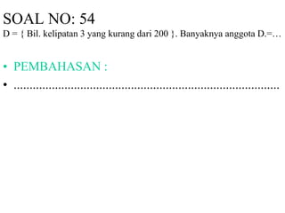 SOAL NO: 54 
D = { Bil. kelipatan 3 yang kurang dari 200 }. Banyaknya anggota D.=… 
• PEMBAHASAN : 
• .................................................................................... 
 