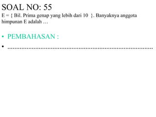 SOAL NO: 55 
E = { Bil. Prima genap yang lebih dari 10 }. Banyaknya anggota 
himpunan E adalah … 
• PEMBAHASAN : 
• .................................................................................... 
 
