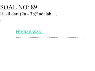 SOAL NO: 89 
Hasil dari (2a - 3b)² adalah …. 
. 
PEMBAHASAN : 
................................................................. 
 