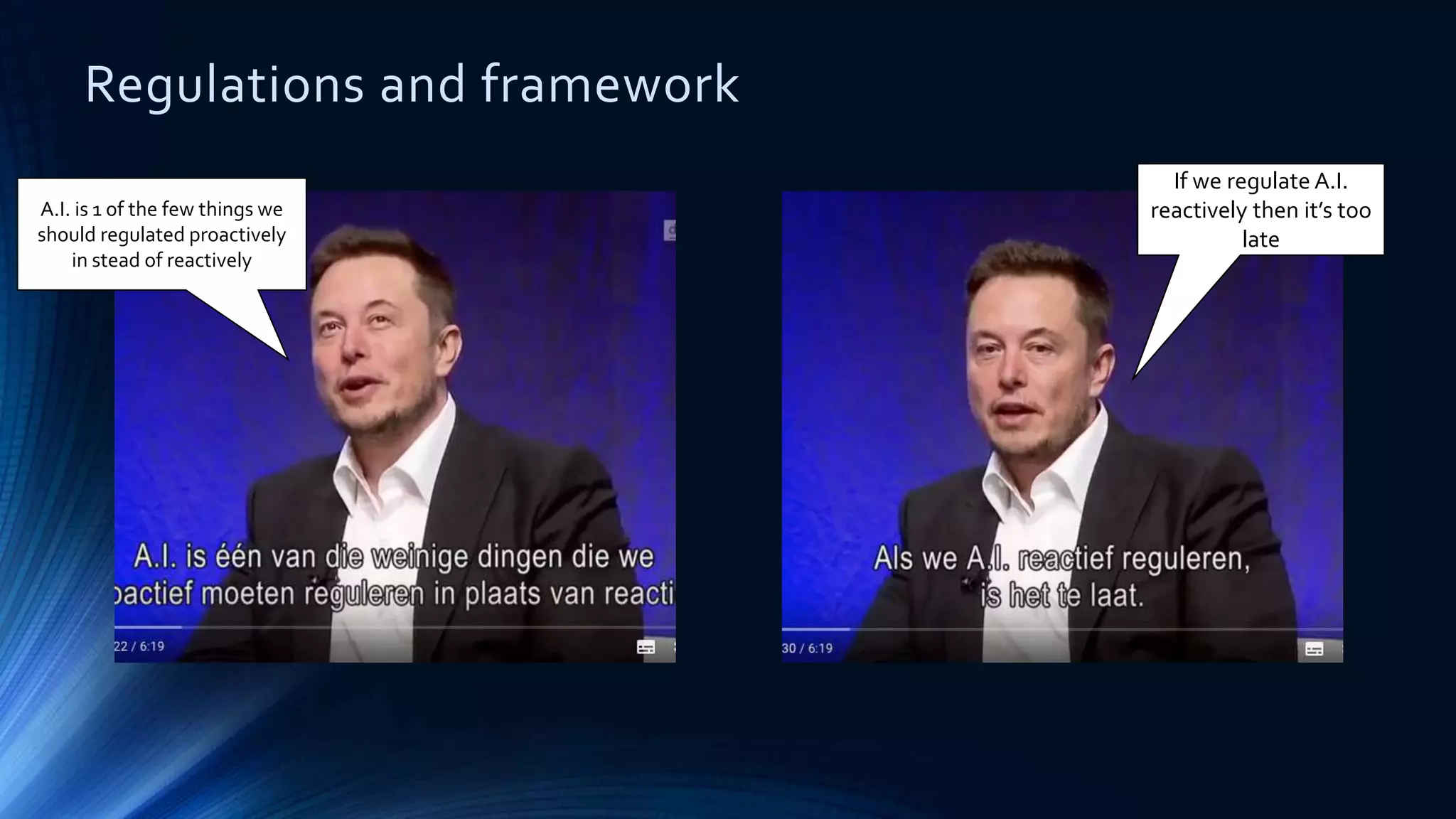 Regulations and framework
A.I. is 1 of the few things we
should regulated proactively
in stead of reactively
If we regulate A.I.
reactively then it’s too
late
 