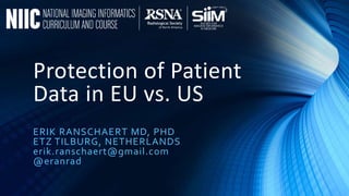 Protection of Patient
Data in EU vs. US
ERIK RANSCHAERT MD, PHD
ETZ TILBURG, NETHERLANDS
erik.ranschaert@gmail.com
@eranrad
 