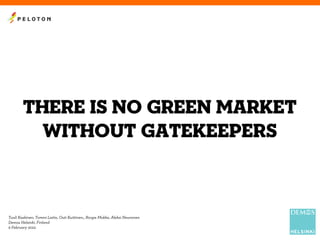 There is no green market
without gatekeepers
Tuuli Kaskinen, Tommi Laitio, Outi Kuittinen,, Roope Mokka, Aleksi Neuvonen
Demos Helsinki, Finland
9 February 2012
 