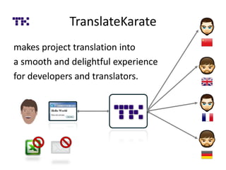 TranslateKarate
makes project translation into
a smooth and delightful experience
for developers and translators.
 