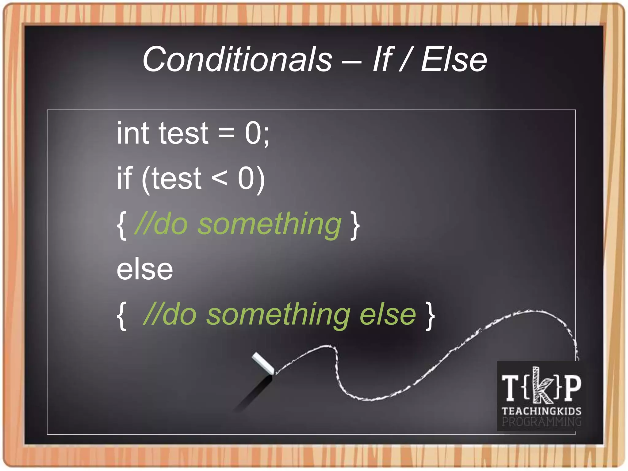 Conditionals – If / Else
int test = 0;
if (test < 0)
{ //do something }
else
{ //do something else }
