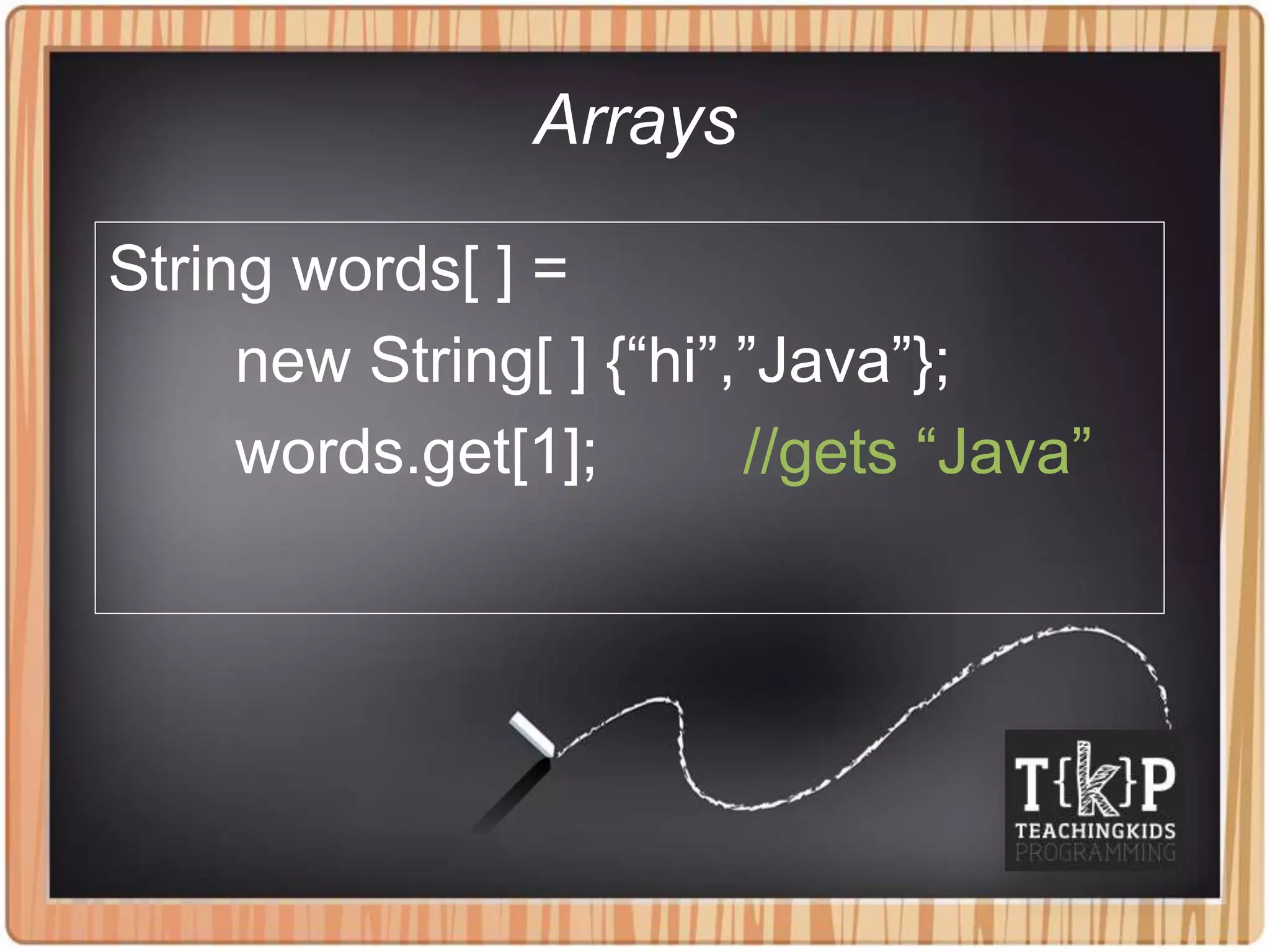 Arrays
String words[ ] =
new String[ ] {“hi”,”Java”};
words.get[1]; //gets “Java”
 