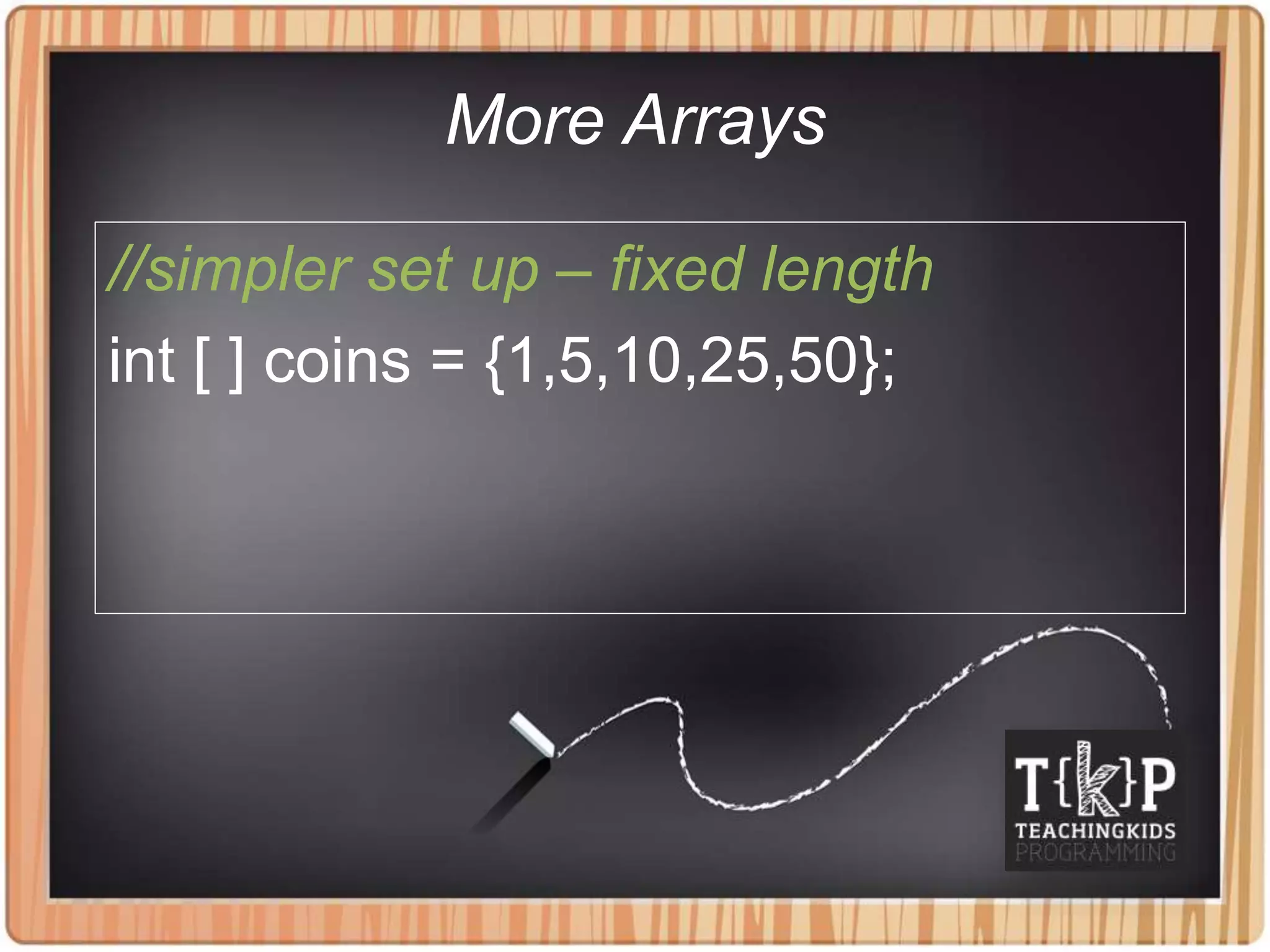 More Arrays
//simpler set up – fixed length
int [ ] coins = {1,5,10,25,50};
 