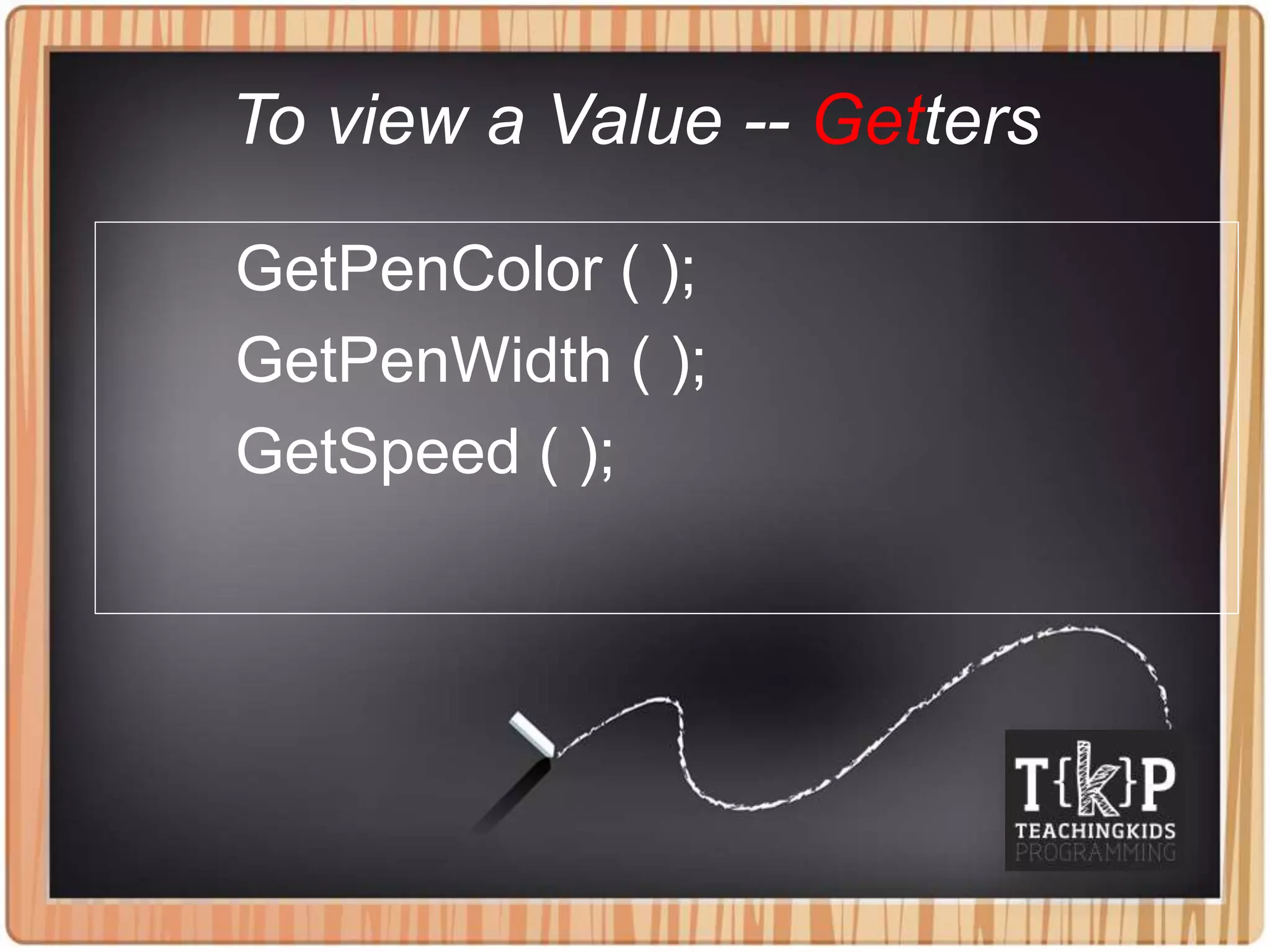 To view a Value -- Getters
GetPenColor ( );
GetPenWidth ( );
GetSpeed ( );