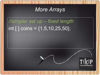 More Arrays
//simpler set up – fixed length
int [ ] coins = {1,5,10,25,50};
 