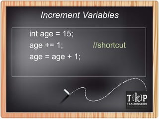 Increment Variables
int age = 15;
age += 1; //shortcut
age = age + 1;
 
