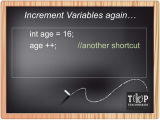 Increment Variables again…
int age = 16;
age ++; //another shortcut
 