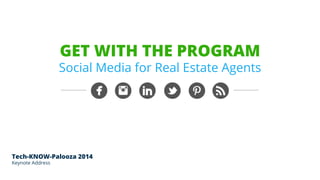 GET WITH THE PROGRAM 
Social Media for Real Estate Agents 
Tech-KNOW-Palooza 2014 
Keynote Address 
 
