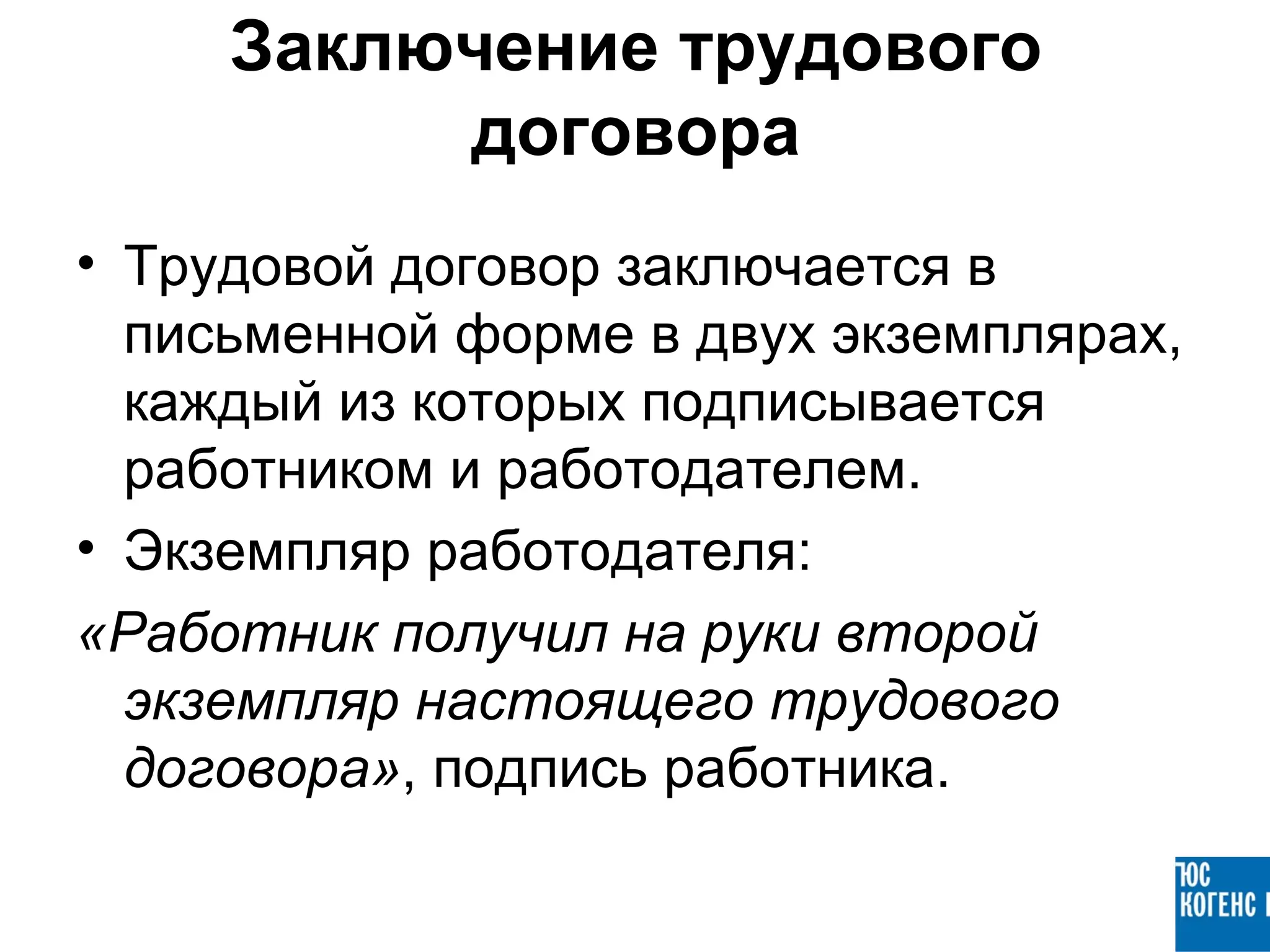 Заключение трудового
          договора
• Трудовой договор заключается в
  письменной форме в двух экземплярах,
  каждый из которых подписывается
  работником и работодателем.
• Экземпляр работодателя:
«Работник получил на руки второй
  экземпляр настоящего трудового
  договора», подпись работника.
 
